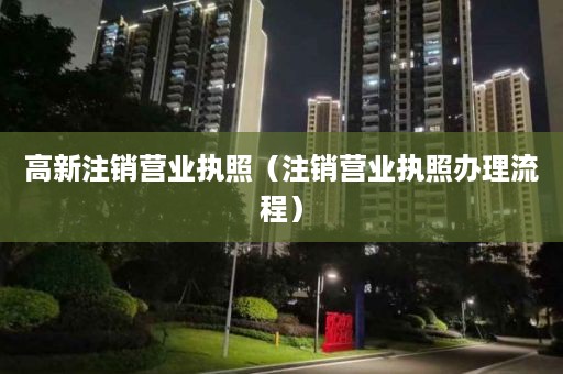 高新注销营业执照（注销营业执照办理流程）