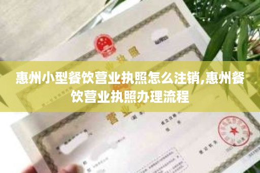 惠州小型餐饮营业执照怎么注销,惠州餐饮营业执照办理流程