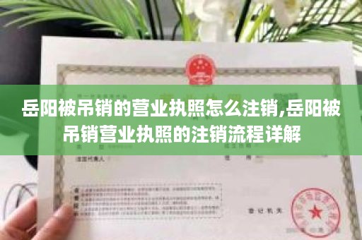 岳阳被吊销的营业执照怎么注销,岳阳被吊销营业执照的注销流程详解