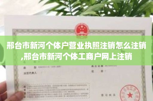 邢台市新河个体户营业执照注销怎么注销,邢台市新河个体工商户网上注销