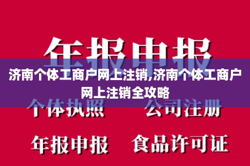 济南个体工商户网上注销,济南个体工商户网上注销全攻略