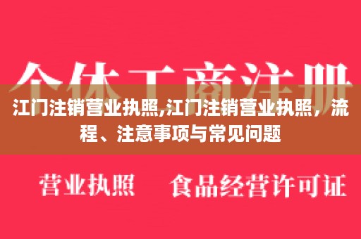 江门注销营业执照,江门注销营业执照，流程、注意事项与常见问题