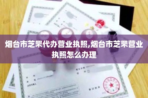 烟台市芝罘代办营业执照,烟台市芝罘营业执照怎么办理