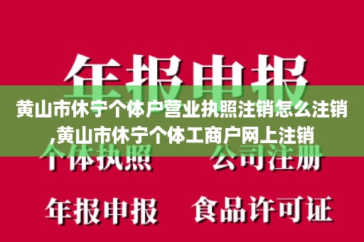 黄山市休宁个体户营业执照注销怎么注销,黄山市休宁个体工商户网上注销