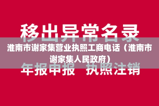淮南市谢家集营业执照工商电话（淮南市谢家集人民政府）