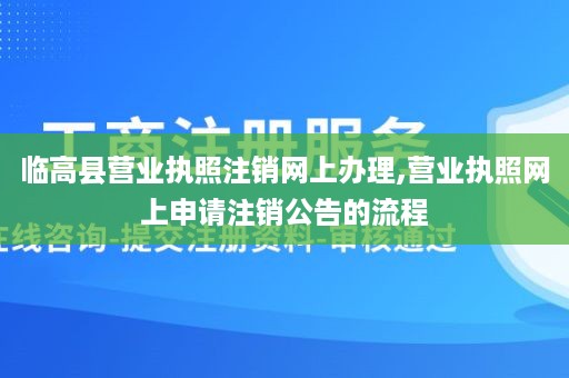 临高县营业执照注销网上办理,营业执照网上申请注销公告的流程