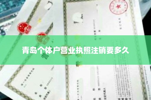 青岛个体户营业执照注销要多久