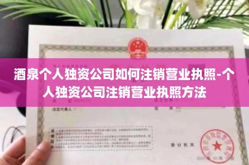 酒泉个人独资公司如何注销营业执照-个人独资公司注销营业执照方法