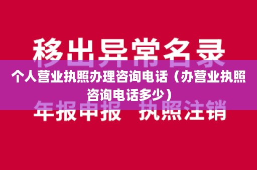 个人营业执照办理咨询电话（办营业执照咨询电话多少）