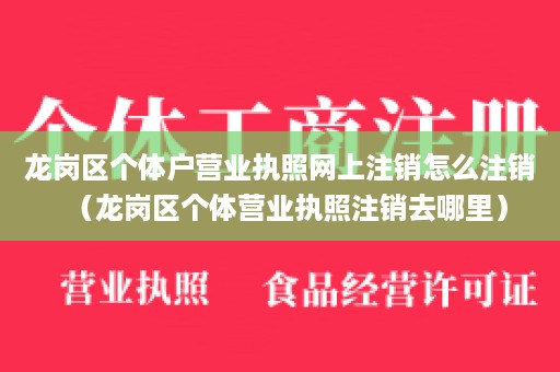 龙岗区个体户营业执照网上注销怎么注销（龙岗区个体营业执照注销去哪里）