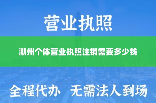 潮州个体营业执照注销需要多少钱