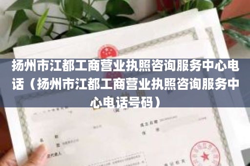 扬州市江都工商营业执照咨询服务中心电话（扬州市江都工商营业执照咨询服务中心电话号码）