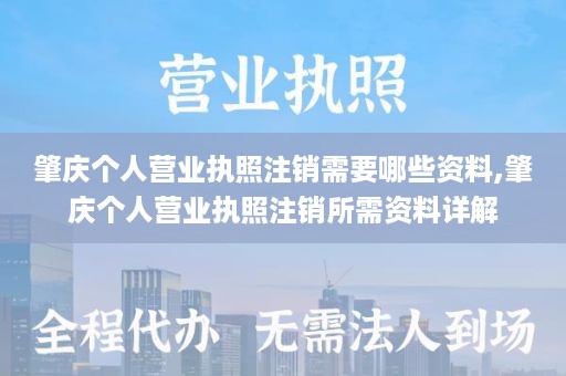 肇庆个人营业执照注销需要哪些资料,肇庆个人营业执照注销所需资料详解