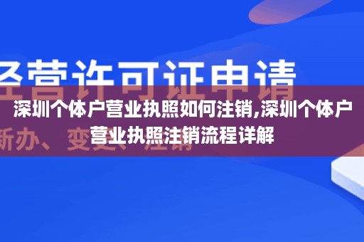 深圳个体户营业执照如何注销,深圳个体户营业执照注销流程详解