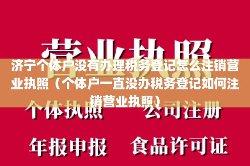 济宁个体户没有办理税务登记怎么注销营业执照（个体户一直没办税务登记如何注销营业执照）