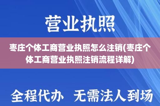 枣庄个体工商营业执照怎么注销(枣庄个体工商营业执照注销流程详解)