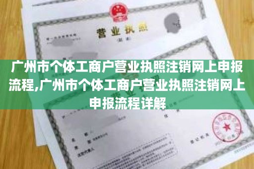 广州市个体工商户营业执照注销网上申报流程,广州市个体工商户营业执照注销网上申报流程详解