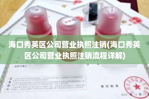 海口秀英区公司营业执照注销(海口秀英区公司营业执照注销流程详解)
