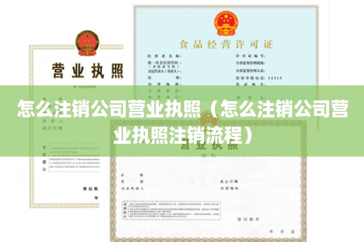 怎么注销公司营业执照（怎么注销公司营业执照注销流程）