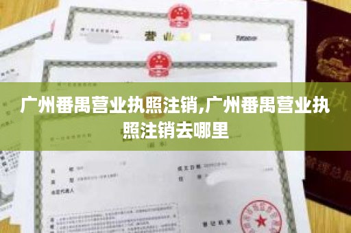 广州番禺营业执照注销,广州番禺营业执照注销去哪里