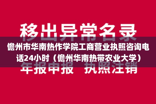 儋州市华南热作学院工商营业执照咨询电话24小时（儋州华南热带农业大学）