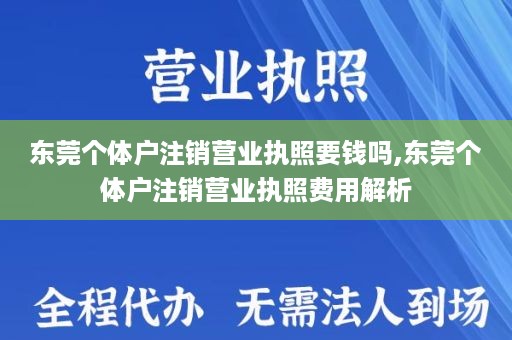 东莞个体户注销营业执照要钱吗,东莞个体户注销营业执照费用解析