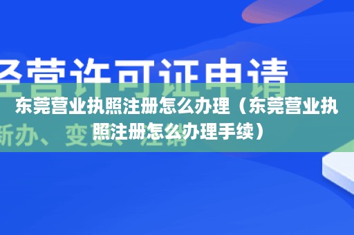 东莞营业执照注册怎么办理（东莞营业执照注册怎么办理手续）