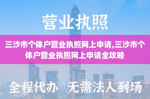 三沙市个体户营业执照网上申请,三沙市个体户营业执照网上申请全攻略