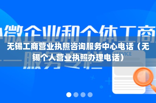无锡工商营业执照咨询服务中心电话（无锡个人营业执照办理电话）