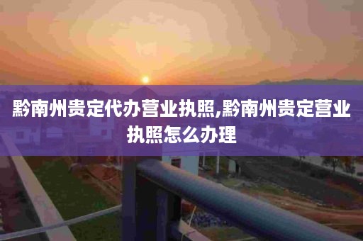 黔南州贵定代办营业执照,黔南州贵定营业执照怎么办理