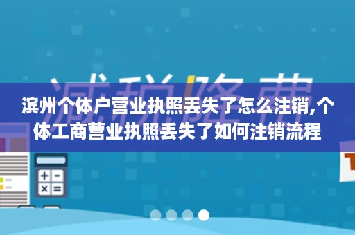 滨州个体户营业执照丢失了怎么注销,个体工商营业执照丢失了如何注销流程