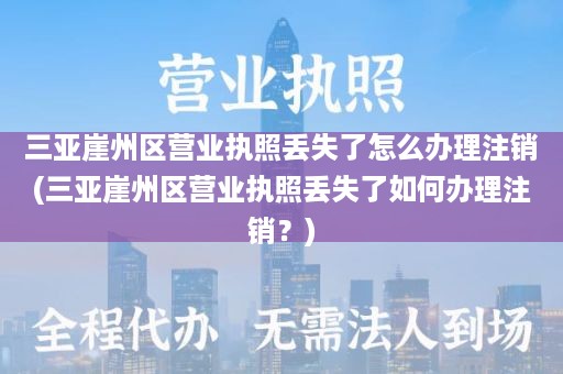 三亚崖州区营业执照丢失了怎么办理注销(三亚崖州区营业执照丢失了如何办理注销？)
