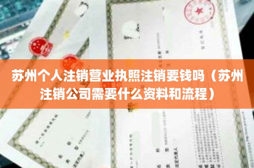 苏州个人注销营业执照注销要钱吗（苏州注销公司需要什么资料和流程）