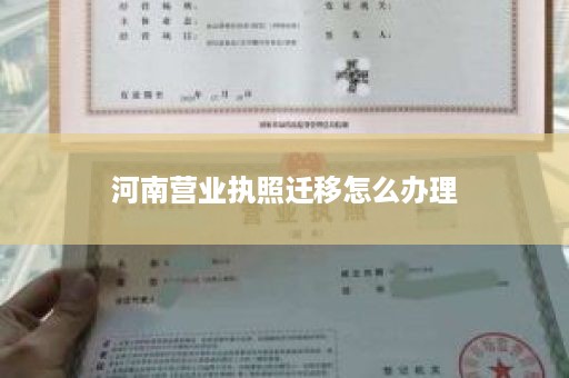 河南营业执照迁移怎么办理