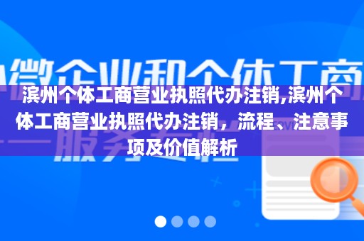 滨州个体工商营业执照代办注销,滨州个体工商营业执照代办注销，流程、注意事项及价值解析
