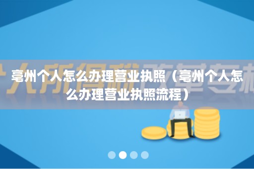 亳州个人怎么办理营业执照（亳州个人怎么办理营业执照流程）