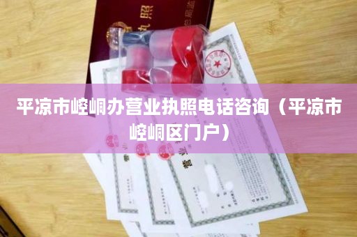 平凉市崆峒办营业执照电话咨询（平凉市崆峒区门户）