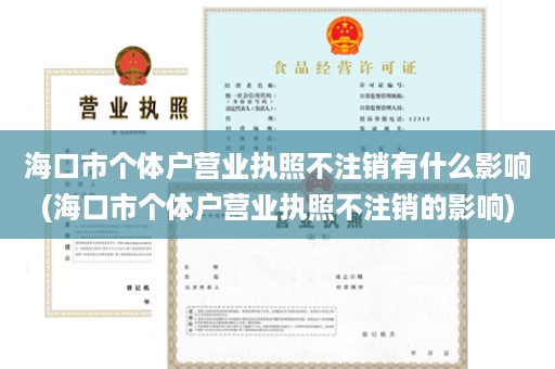 海口市个体户营业执照不注销有什么影响(海口市个体户营业执照不注销的影响)