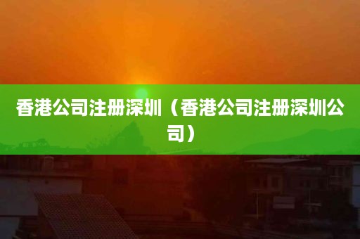 香港公司注册深圳（香港公司注册深圳公司）