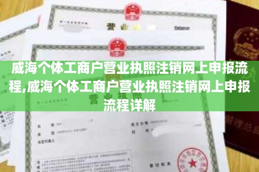 威海个体工商户营业执照注销网上申报流程,威海个体工商户营业执照注销网上申报流程详解