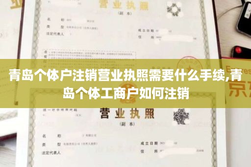 青岛个体户注销营业执照需要什么手续,青岛个体工商户如何注销