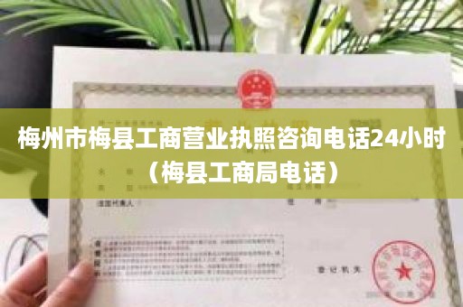 梅州市梅县工商营业执照咨询电话24小时（梅县工商局电话）