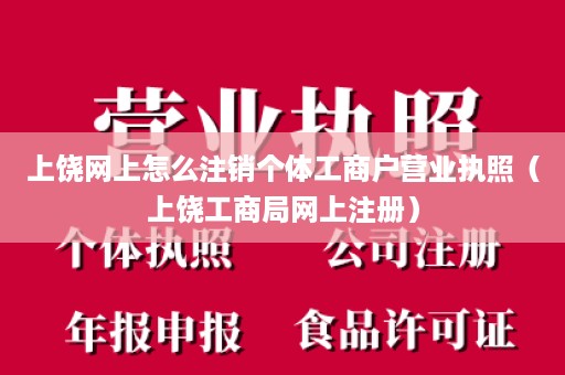 上饶网上怎么注销个体工商户营业执照（上饶工商局网上注册）