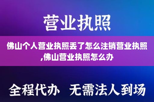 佛山个人营业执照丢了怎么注销营业执照,佛山营业执照怎么办