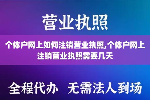 个体户网上如何注销营业执照,个体户网上注销营业执照需要几天