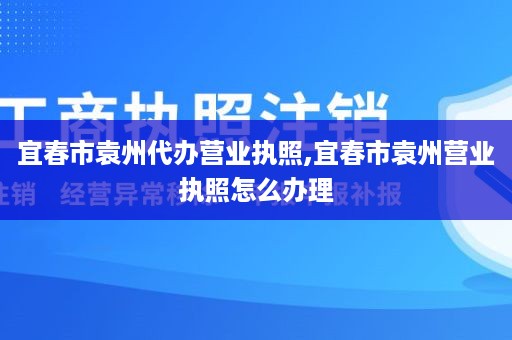 宜春市袁州代办营业执照,宜春市袁州营业执照怎么办理