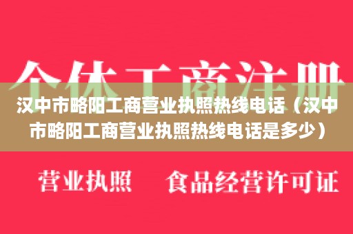 汉中市略阳工商营业执照热线电话（汉中市略阳工商营业执照热线电话是多少）