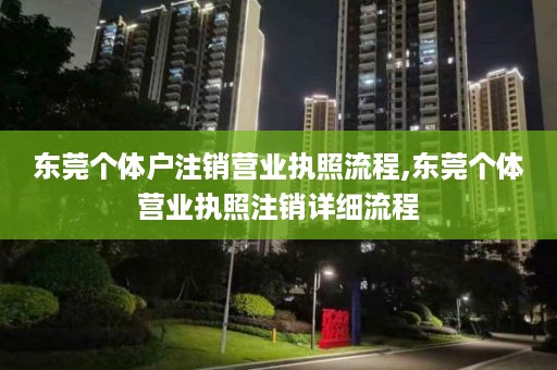东莞个体户注销营业执照流程,东莞个体营业执照注销详细流程