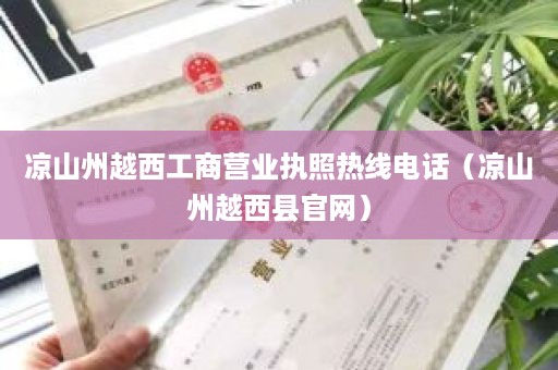 凉山州越西工商营业执照热线电话（凉山州越西县官网）