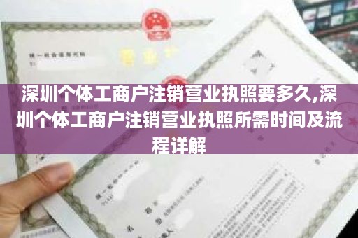 深圳个体工商户注销营业执照要多久,深圳个体工商户注销营业执照所需时间及流程详解